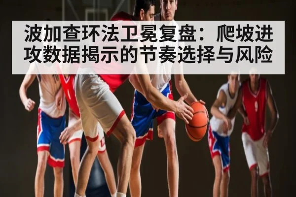 波加查环法卫冕复盘：爬坡进攻数据揭示的节奏选择与风险